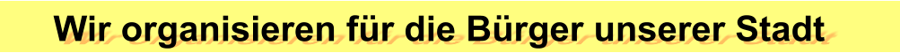 Wir organisieren für die Bürger unserer Stadt