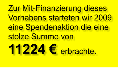 Zur Mit-Finanzierung dieses Vorhabens starteten wir 2009 eine Spendenaktion die eine stolze Summe von  11224 € erbrachte.