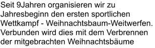 Seit 9Jahren organisieren wir zu Jahresbeginn den ersten sportlichen Wettkampf - Weihnachtsbaum-Weitwerfen. Verbunden wird dies mit dem Verbrennen der mitgebrachten Weihnachtsbäume