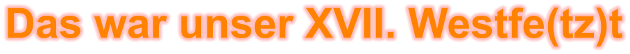 Das war unser XVII. Westfe(tz)t